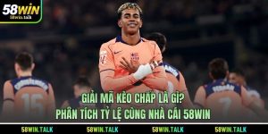 Giải Mã Kèo Chấp Là Gì? Phân Tích Tỷ Lệ Cùng Nhà Cái 58WIN