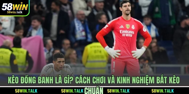 Kèo Đồng Banh Là Gì? Cách Chơi Và Kinh Nghiệm Bắt Kèo Chuẩn