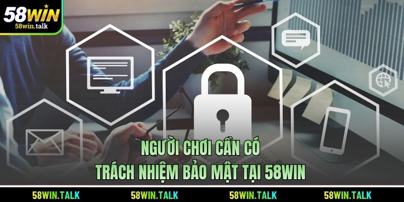 Người chơi cần có trách nhiệm bảo mật tại 58WIN