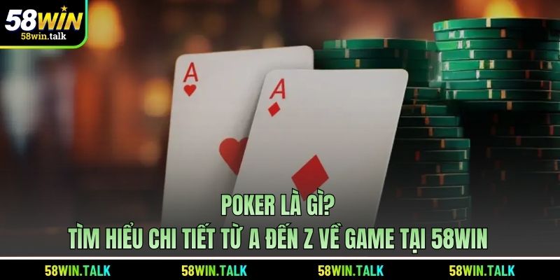 Poker Là Gì? Tìm Hiểu Chi Tiết Từ A đến Z Về Game Tại 58WIN