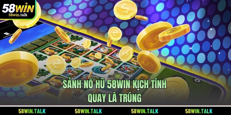 Sảnh nổ hũ 58WIN kịch tính - Quay là trúng