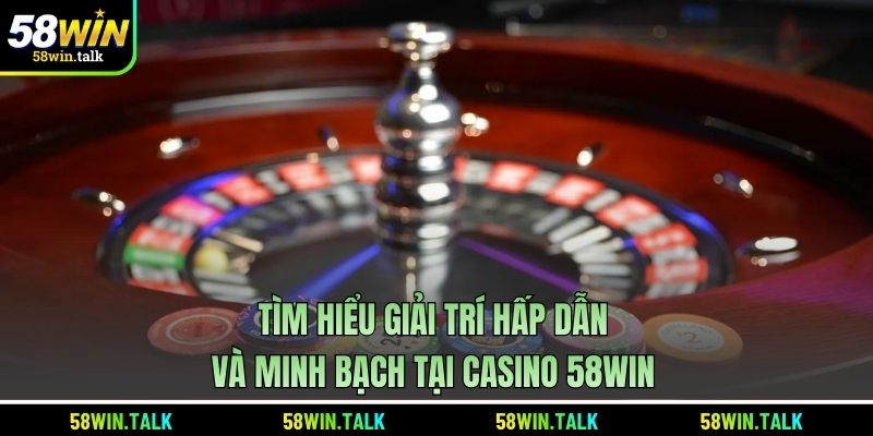 Tìm hiểu giải trí hấp dẫn và minh bạch tại casino 58WIN